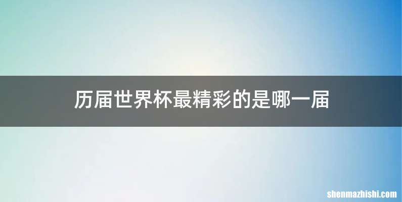 历届世界杯最精彩的是哪一届