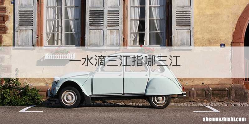 一水滴三江指哪三江