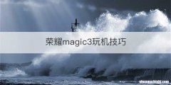 荣耀magic3玩机技巧