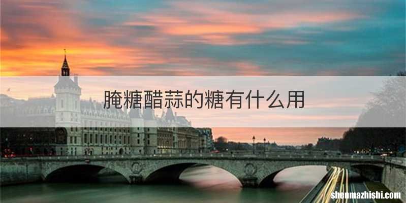 腌糖醋蒜的糖有什么用