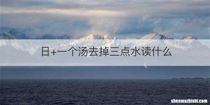 日+一个汤去掉三点水读什么