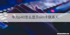 华为p40怎么显示sim卡联系人