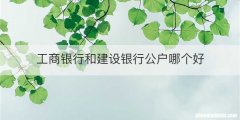 工商银行和建设银行公户哪个好