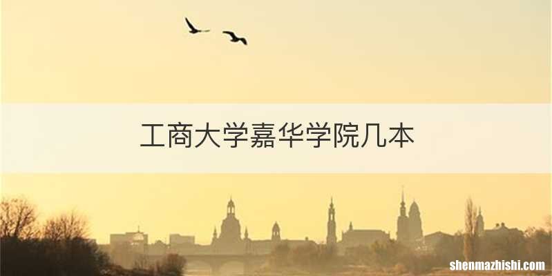 工商大学嘉华学院几本