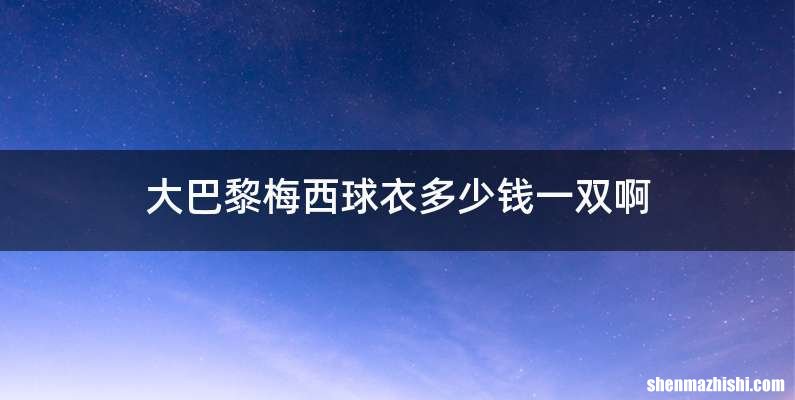 大巴黎梅西球衣多少钱一双啊