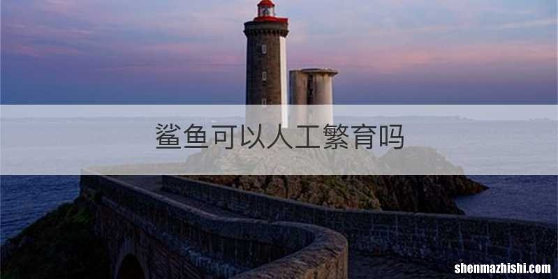 鲨鱼可以人工繁育吗