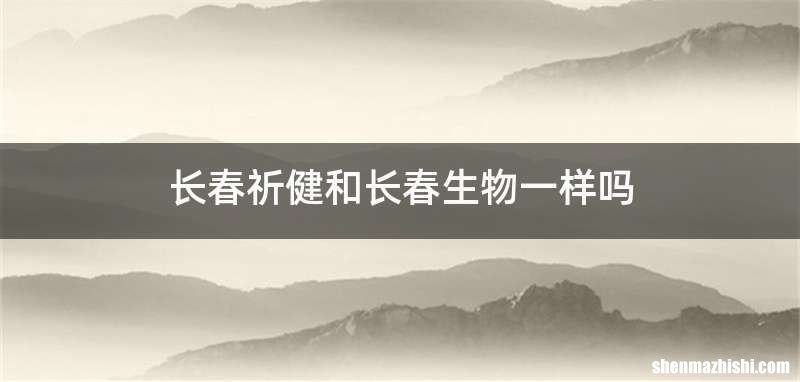 长春祈健和长春生物一样吗