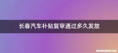 长春汽车补贴复审通过多久发放