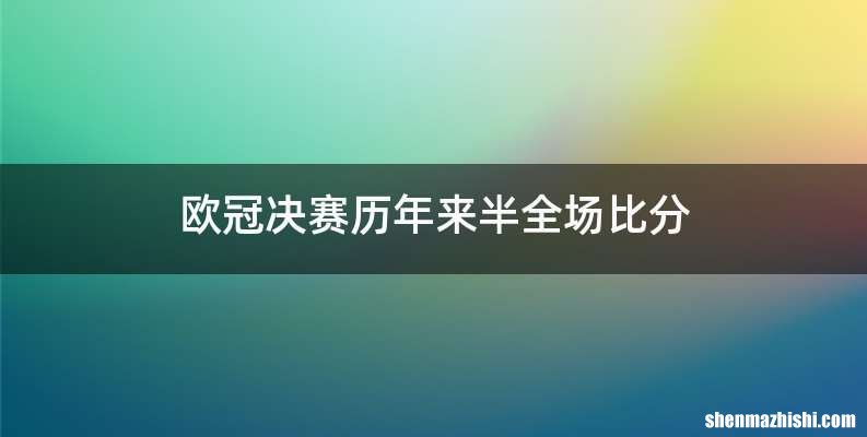 欧冠决赛历年来半全场比分