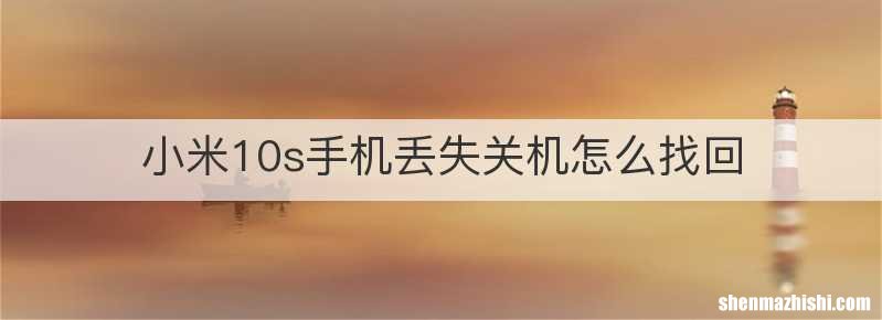 小米10s手机丢失关机怎么找回