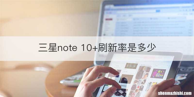 三星note 10+刷新率是多少