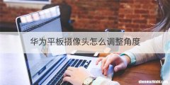 华为平板摄像头怎么调整角度