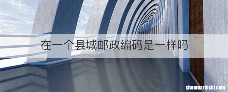 在一个县城邮政编码是一样吗