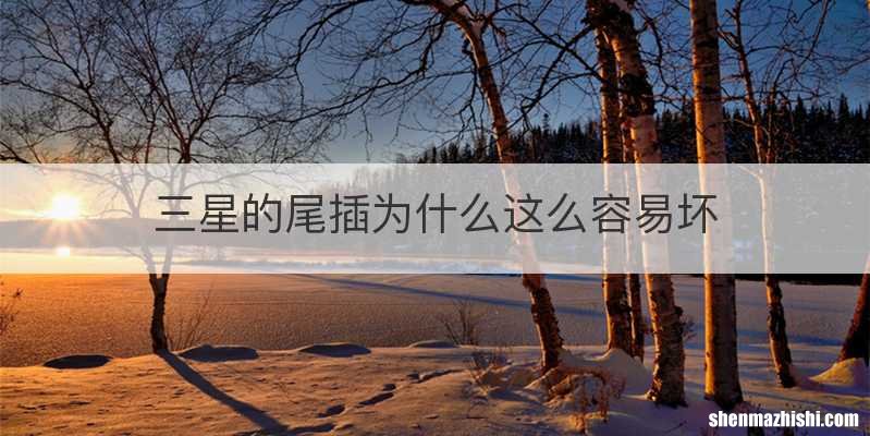 三星的尾插为什么这么容易坏