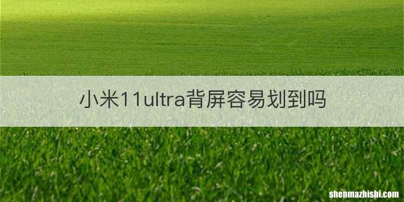 小米11ultra背屏容易划到吗