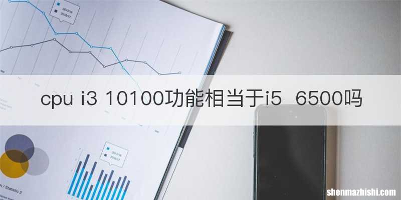 cpu i3 10100功能相当于i56500吗