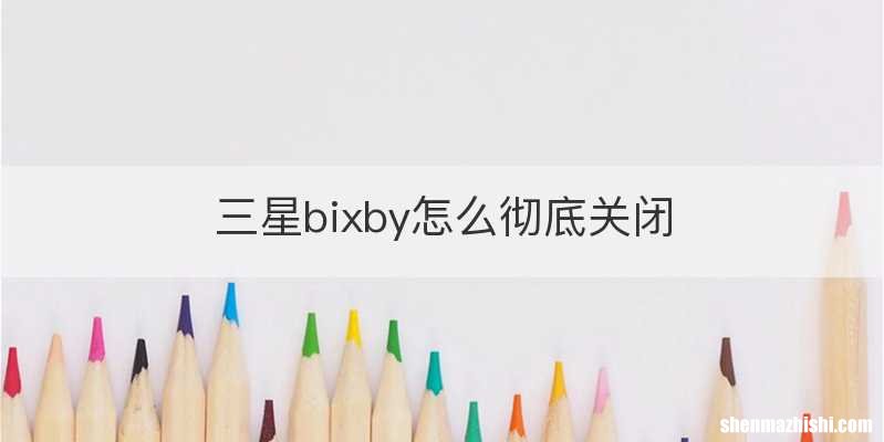 三星bixby怎么彻底关闭