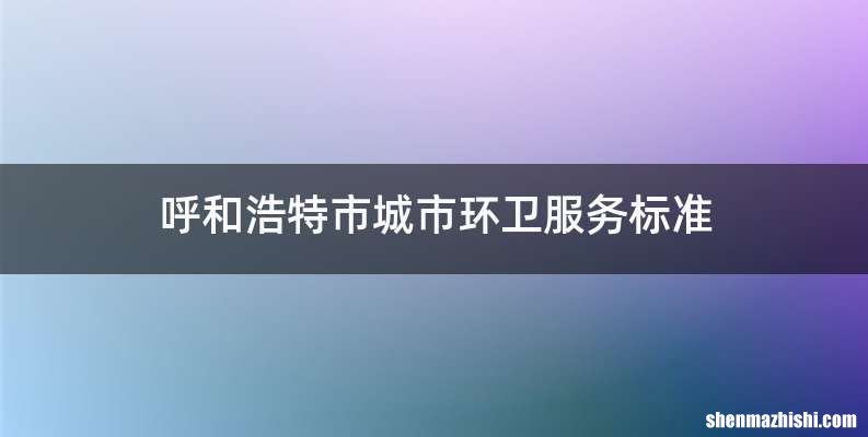 呼和浩特市城市环卫服务标准