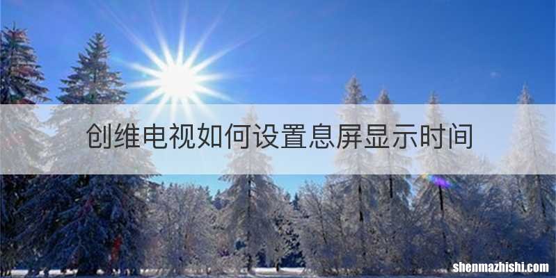 创维电视如何设置息屏显示时间