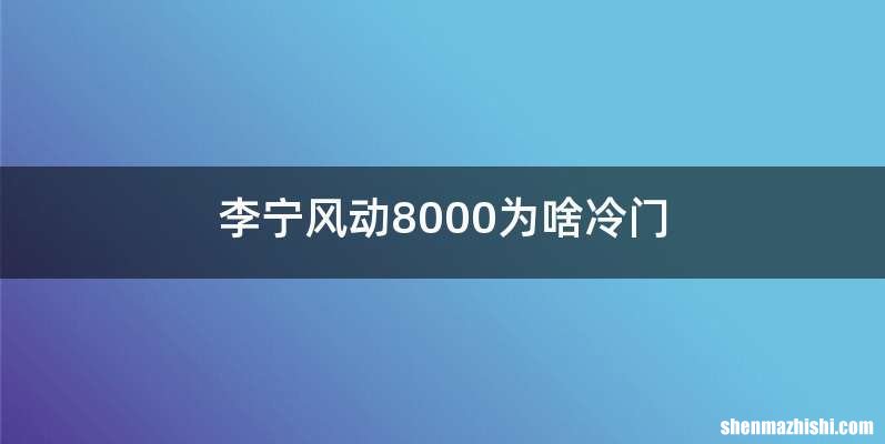 李宁风动8000为啥冷门