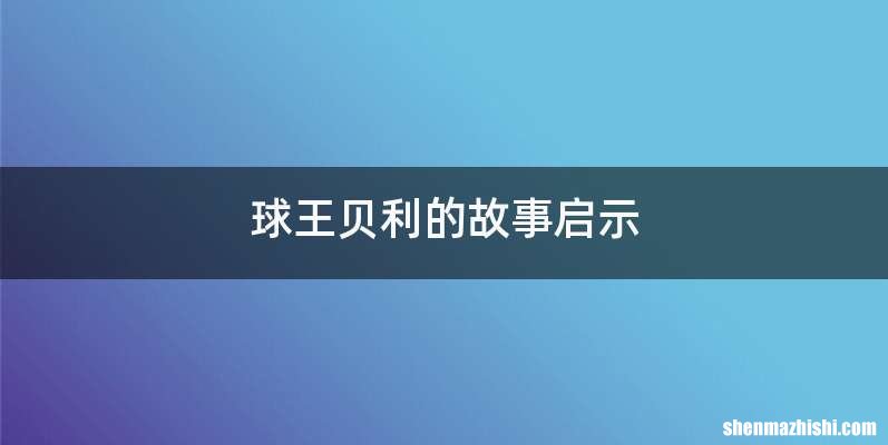 球王贝利的故事启示