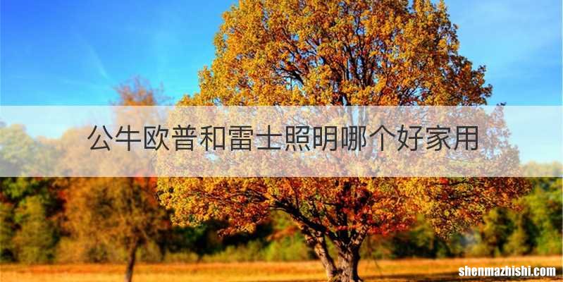 公牛欧普和雷士照明哪个好家用