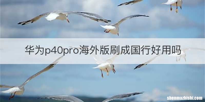 华为p40pro海外版刷成国行好用吗