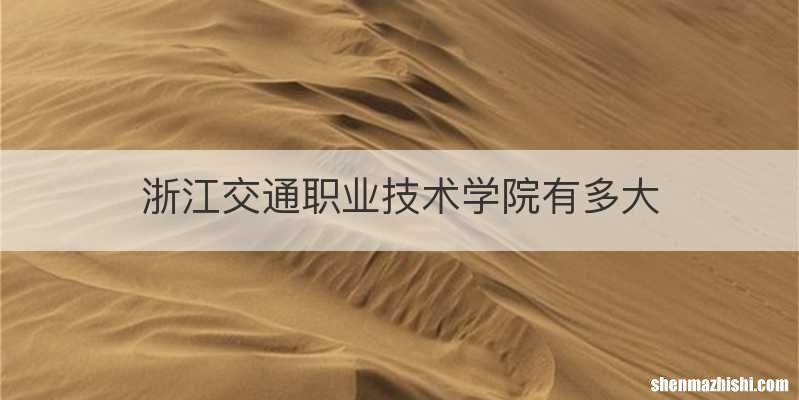 浙江交通职业技术学院有多大