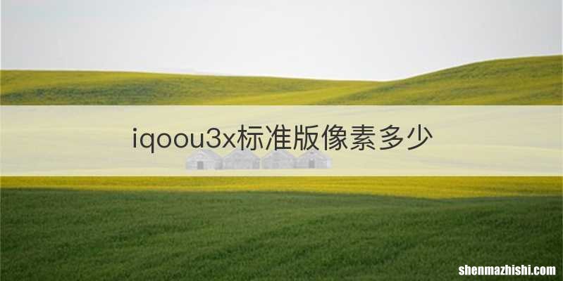 iqoou3x标准版像素多少