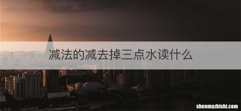 减法的减去掉三点水读什么