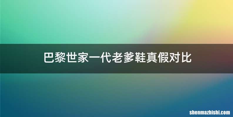 巴黎世家一代老爹鞋真假对比