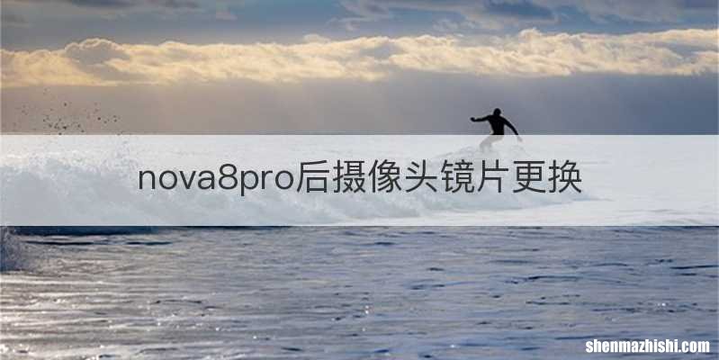 nova8pro后摄像头镜片更换