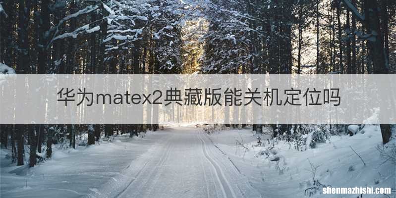 华为matex2典藏版能关机定位吗