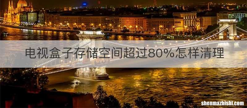 电视盒子存储空间超过80%怎样清理