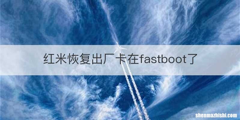红米恢复出厂卡在fastboot了