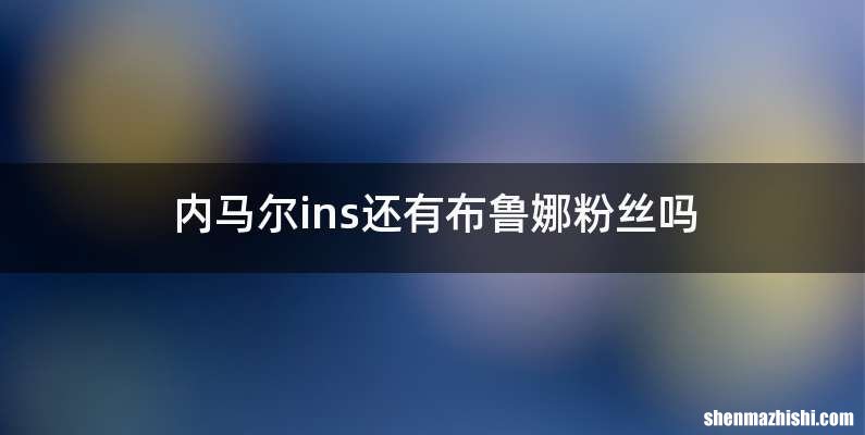 内马尔ins还有布鲁娜粉丝吗