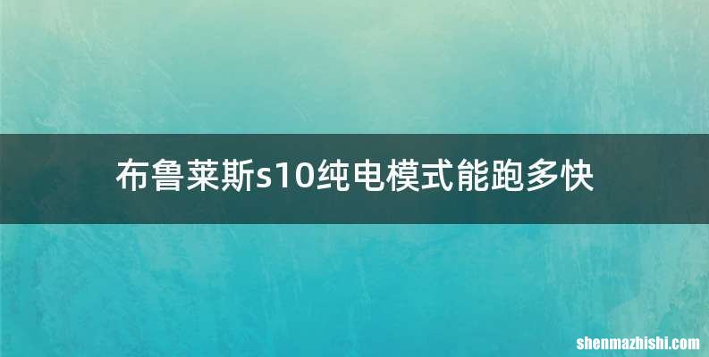 布鲁莱斯s10纯电模式能跑多快