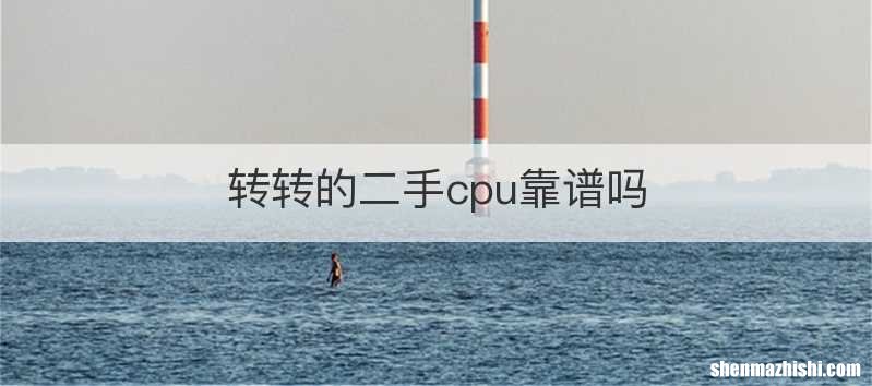 转转的二手cpu靠谱吗