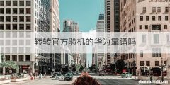 转转官方验机的华为靠谱吗