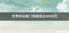 世界杯决赛门票最低近4000元