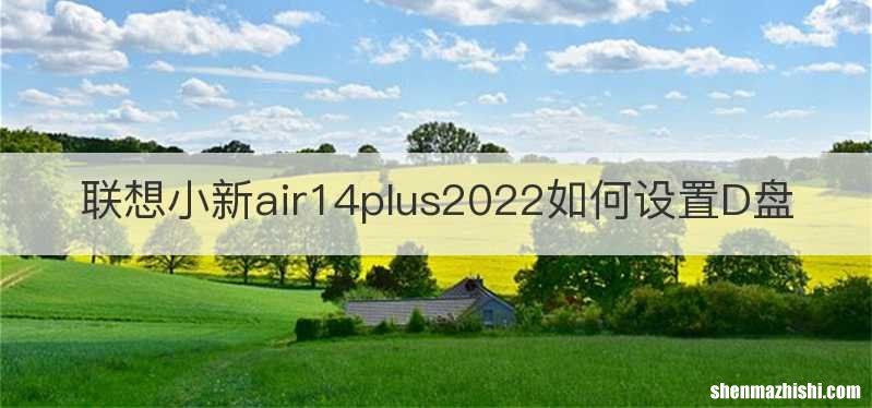 联想小新air14plus2022如何设置D盘