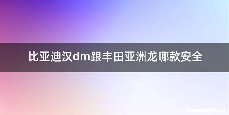比亚迪汉dm跟丰田亚洲龙哪款安全