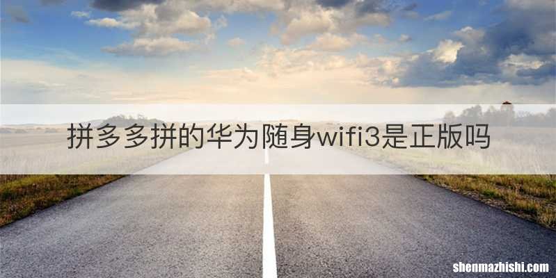 拼多多拼的华为随身wifi3是正版吗
