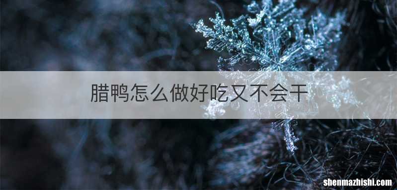 腊鸭怎么做好吃又不会干