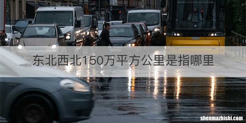 东北西北150万平方公里是指哪里