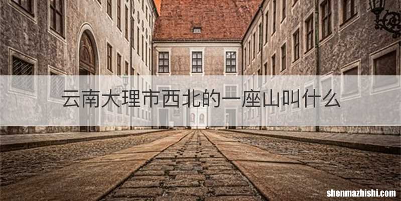 云南大理市西北的一座山叫什么