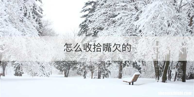 怎么收拾嘴欠的