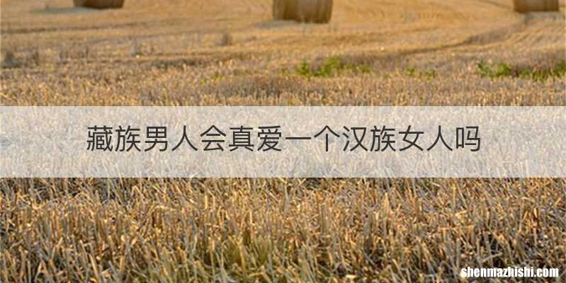 藏族男人会真爱一个汉族女人吗