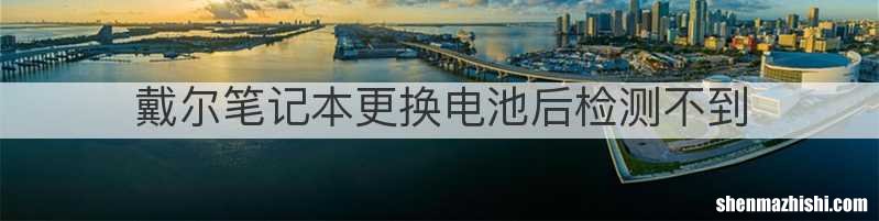 戴尔笔记本更换电池后检测不到