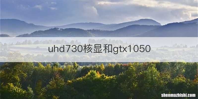 uhd730核显和gtx1050